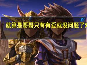 就算是哥哥只有有爱就没问题了对吧（就算是哥哥只要有爱就没问题了对吧 中的 哥哥对妹妹到底）