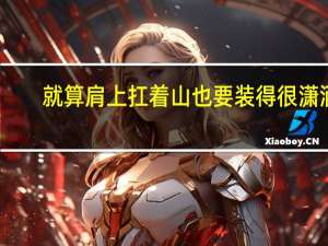 就算肩上扛着山也要装得很潇洒（就算肩上扛得是坐山也要装的很潇洒是那首歌里面的歌词）