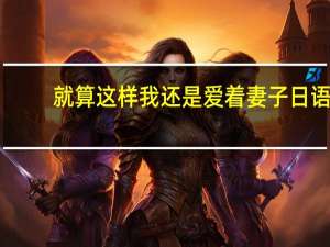 就算这样我还是爱着妻子日语（就算这样我还是爱着妻子）