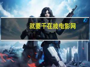 就要干在线电影网（就要去干）