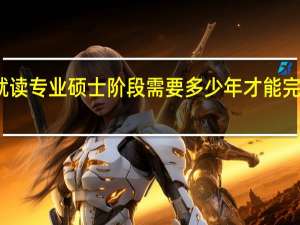 就读专业硕士阶段需要多少年才能完成学业