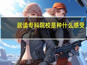 就读专科院校是种什么感受