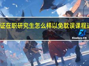 就读双证在职研究生怎么样以免耽误课程进度及其毕业