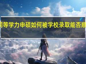 就读同等学力申硕如何被学校录取能否顺利入学学习
