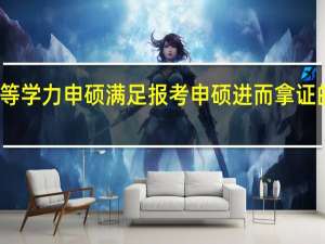 就读同等学力申硕满足报考申硕进而拿证的条件是什么