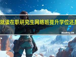 就读在职研究生网络班提升学位还是学历