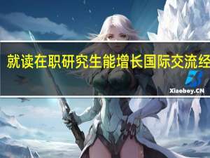 就读在职研究生能增长国际交流经验吗