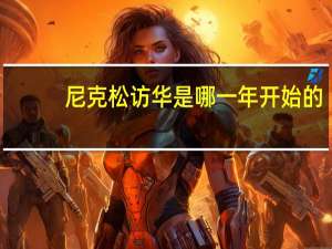 尼克松访华是哪一年开始的（尼克松访华是哪一年）