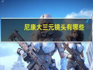 尼康大三元镜头有哪些（尼康大三元）