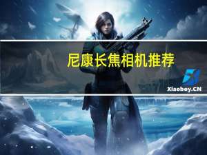 尼康长焦相机推荐（尼康长焦镜头哪款好）