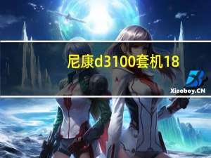 尼康d3100套机18-55镜头使用教程（尼康d3100套机怎样）