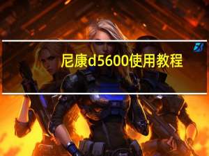 尼康d5600使用教程（尼康d5）
