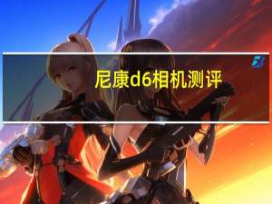 尼康d6相机测评（尼康D6 pro相机将于4月上市 售价6500美元）