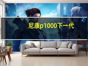 尼康p1000下一代（尼康p100）