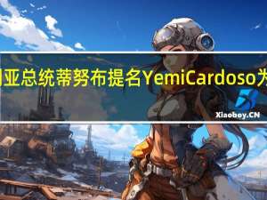 尼日利亚总统蒂努布提名Yemi Cardoso为央行新行长