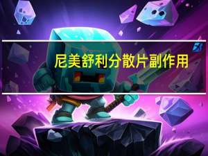 尼美舒利分散片副作用（尼美舒利片是治什么的）