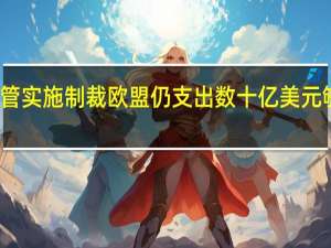 尽管实施制裁欧盟仍支出数十亿美元够买俄气