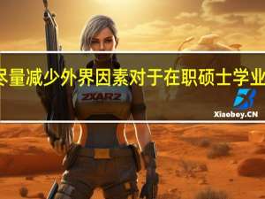 尽量减少外界因素对于在职硕士学业的影响