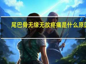 尾巴骨无缘无故疼痛是什么原因（无缘无故尾巴骨疼怎么回事）