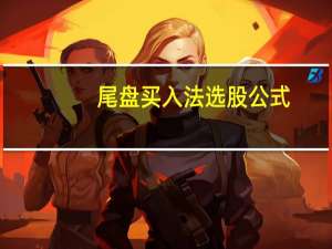 尾盘买入法选股公式（通达信尾盘30分钟选股公式）