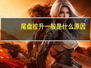 尾盘拉升一般是什么原因