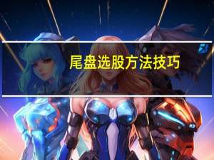 尾盘选股方法技巧（尾盘选股方法）