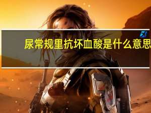 尿常规里抗坏血酸是什么意思（抗坏血酸(   )是什么意思）