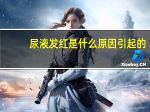 尿液发红是什么原因引起的（尿液发红）