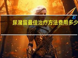 尿潴留最佳治疗方法费用多少（尿潴留最佳治疗方法是什么）