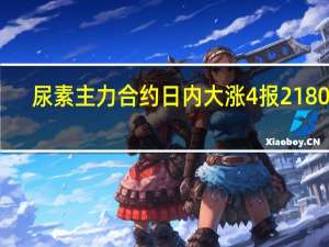 尿素主力合约日内大涨4%报2180元/吨