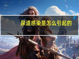 尿道感染是怎么引起的（尿道感染是怎么引起的）