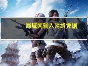 局域网 输入网络凭据（局域网共享输入网络凭证）