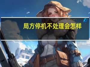 局方停机不处理会怎样
