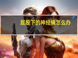屁股下的神经痛怎么办（屁股神经疼痛怎么办）