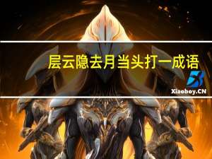 层云隐去月当头打一成语（层云隐去月当头 打一字）