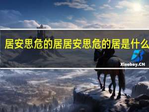 居安思危的居 居安思危的居是什么意思