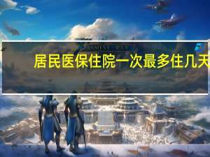 居民医保住院一次最多住几天