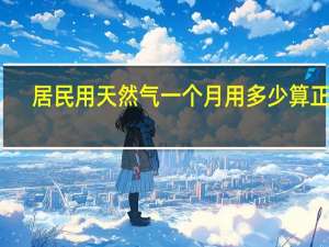 居民用天然气一个月用多少算正常。