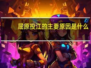 屈原投江的主要原因是什么