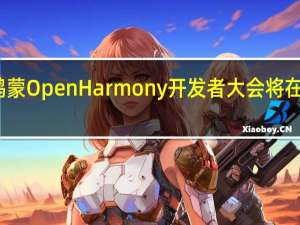 届开源鸿蒙OpenHarmony开发者大会将在今天正式举行