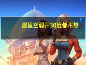 屋里空调开30度都不热