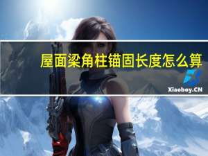 屋面梁角柱锚固长度怎么算