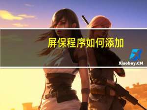 屏保程序如何添加（屏保程序）