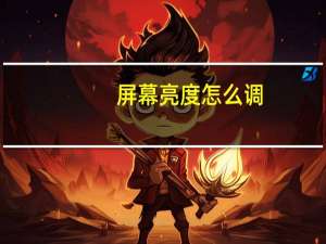屏幕亮度怎么调（屏幕亮度）