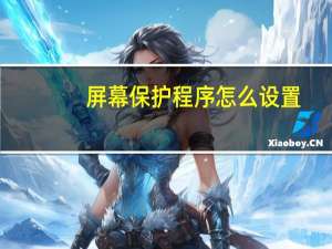 屏幕保护程序怎么设置（屏幕保护程序）