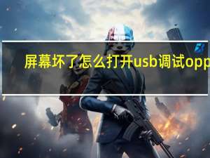 屏幕坏了怎么打开usb调试 oppo（屏幕坏了怎么打开usb调试）