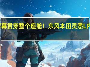 屏幕贯穿整个座舱！东风本田灵悉L内饰曝光：未来感十足