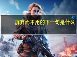屏弃而不用的下一句是什么