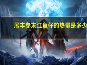 展丰 参末江鱼仔的热量是多少