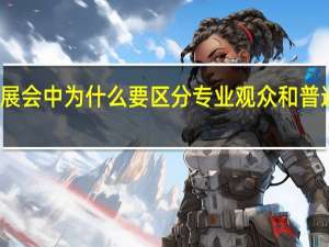 展会中为什么要区分专业观众和普通观众